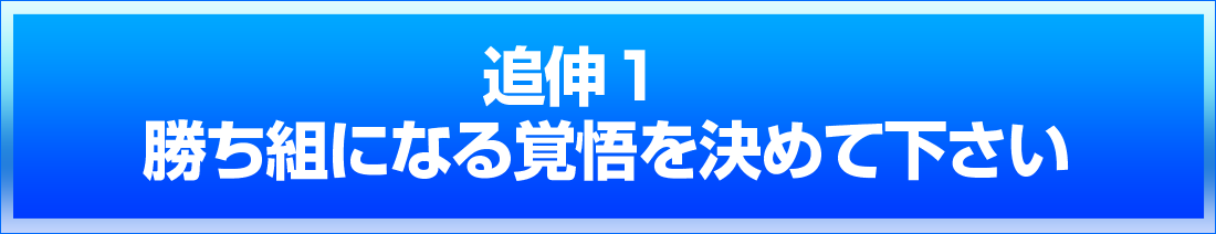 追伸１　勝ち組になる覚悟を決めて下さい